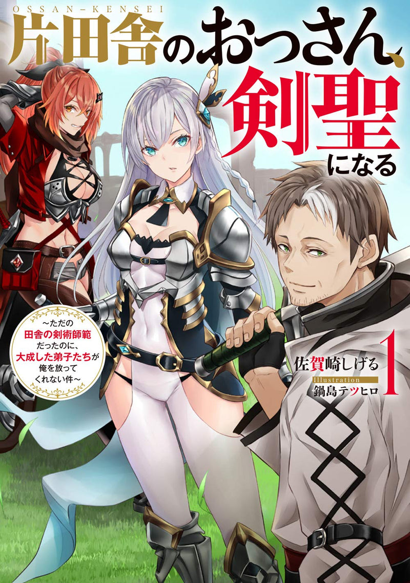 Katainaka no Ossan, Kensei ni Naru 1 - Tada no Inaka no Kenjutsu Shihan Datta noni, Taisei shita Deshi-tachi ga Ore wo Hottekurenai Ken (Light Novel)